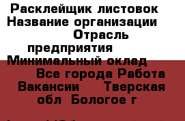 Расклейщик листовок › Название организации ­ Ego › Отрасль предприятия ­ BTL › Минимальный оклад ­ 20 000 - Все города Работа » Вакансии   . Тверская обл.,Бологое г.